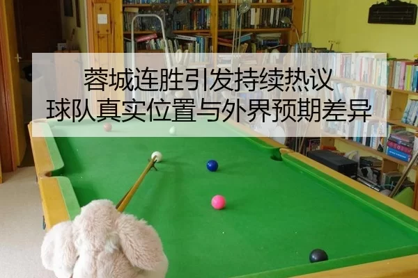 蓉城连胜引发持续热议 球队真实位置与外界预期差异